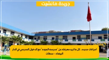 إجراءات جديدة.. كل ما تريد معرفته عن مدرسة الجودة مع الدخول المدرسي في الدار البيضاء – سطات 1